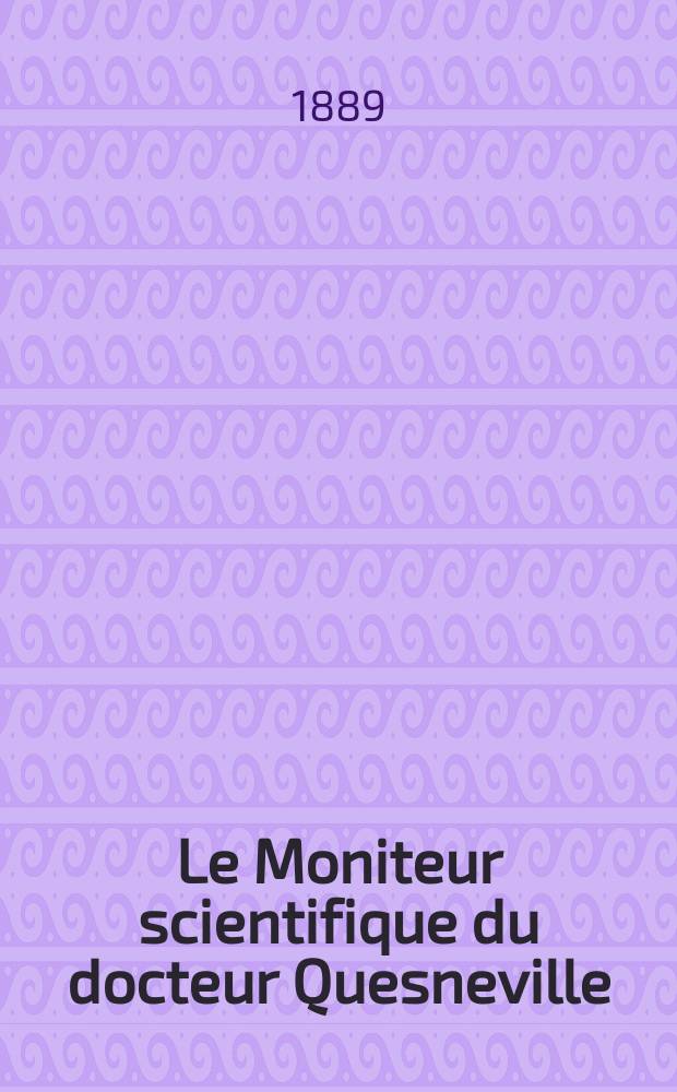Le Moniteur scientifique du docteur Quesneville : Journal des sciences pures et appliquées Comptes tendus des Académies et sociétés savantes et revues des progrès accomplis dans les sciences physiques, chimiques et naturelles. Année33 1889, T.3(33), P.1, Livr.565
