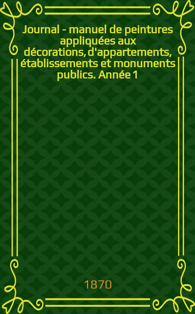 Journal - manuel de peintures appliquées aux décorations, d'appartements, établissements et monuments publics. Année[1](21) 1870, №12