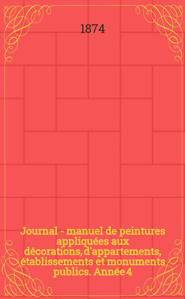 Journal - manuel de peintures appliquées aux décorations, d'appartements, établissements et monuments publics. Année[4](24) 1874, №1