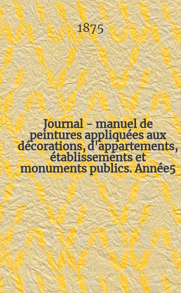 Journal - manuel de peintures appliquées aux décorations, d'appartements, établissements et monuments publics. Année5(25) 1875, №1