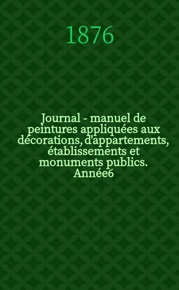 Journal - manuel de peintures appliquées aux décorations, d'appartements, établissements et monuments publics. Année6(26) 1876, №3