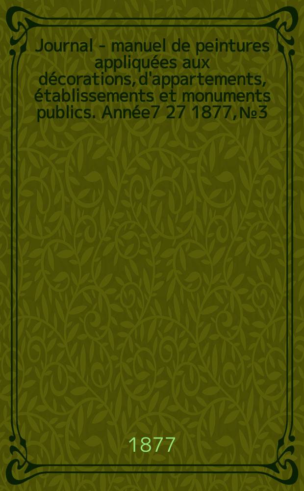 Journal - manuel de peintures appliqu&eacute;es aux d&eacute;corations, d'appartements, &eacute;tablissements et monuments publics. Ann&eacute;e7[27] 1877, №3