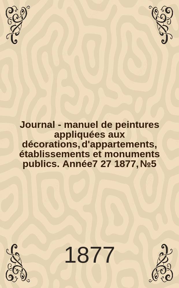 Journal - manuel de peintures appliquées aux décorations, d'appartements, établissements et monuments publics. Année7[27] 1877, №5