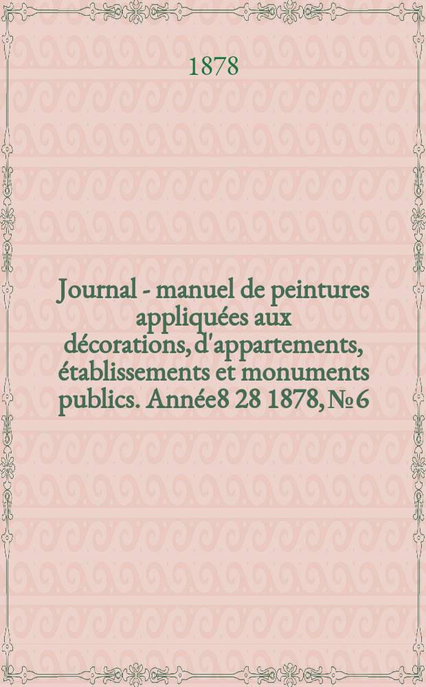 Journal - manuel de peintures appliquées aux décorations, d'appartements, établissements et monuments publics. Année8[28] 1878, №6