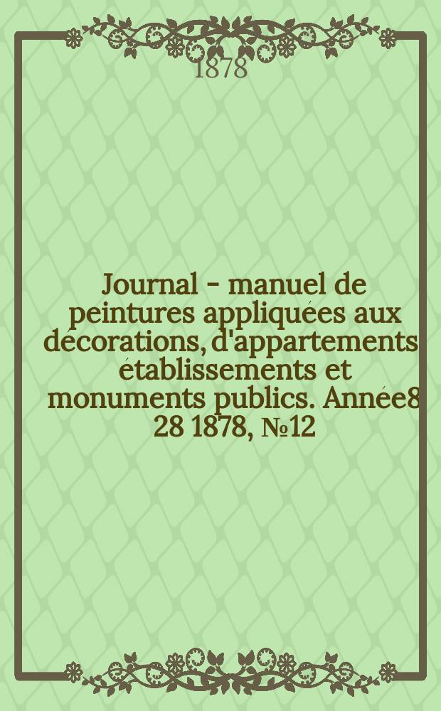 Journal - manuel de peintures appliquées aux décorations, d'appartements, établissements et monuments publics. Année8[28] 1878, №12