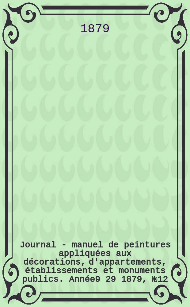 Journal - manuel de peintures appliqu&eacute;es aux d&eacute;corations, d'appartements, &eacute;tablissements et monuments publics. Ann&eacute;e9[29] 1879, №12