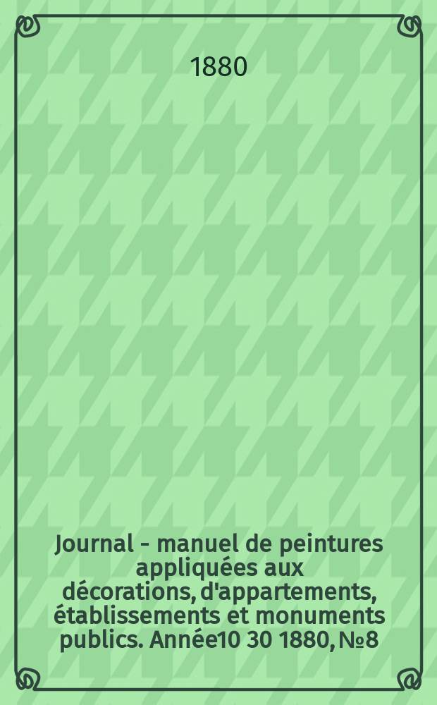 Journal - manuel de peintures appliquées aux décorations, d'appartements, établissements et monuments publics. Année10[30] 1880, №8