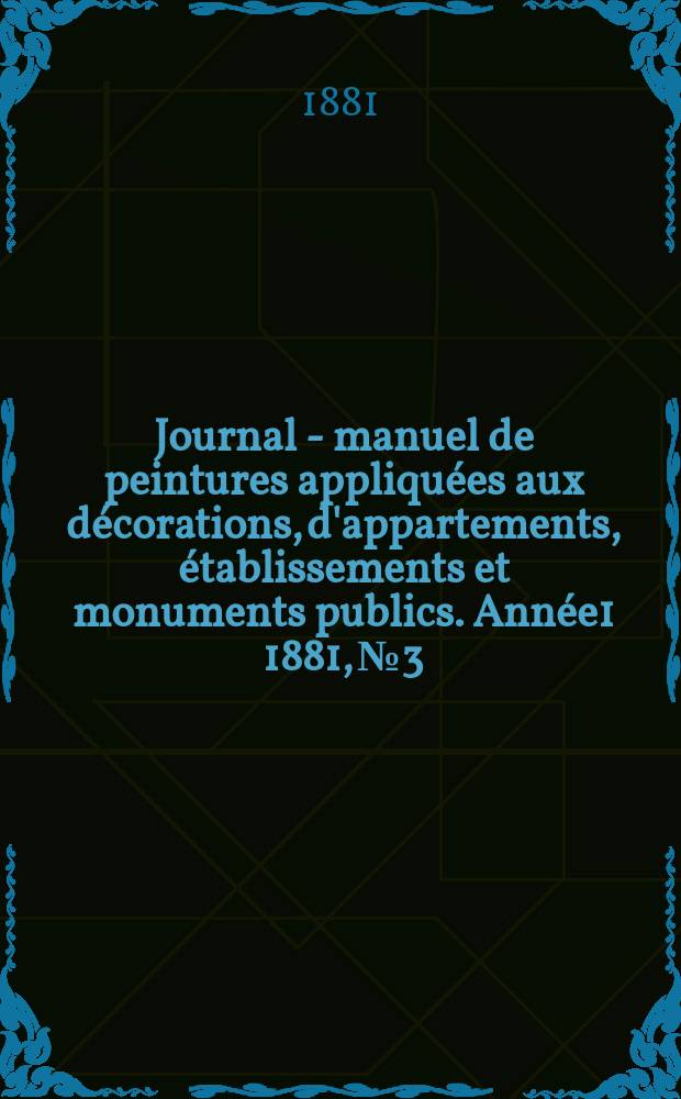 Journal - manuel de peintures appliquées aux décorations, d'appartements, établissements et monuments publics. Année1 1881, №3