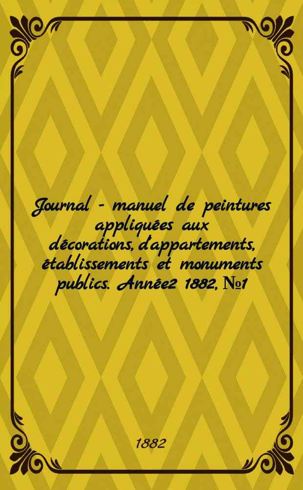 Journal - manuel de peintures appliquées aux décorations, d'appartements, établissements et monuments publics. Année2 1882, №1/2