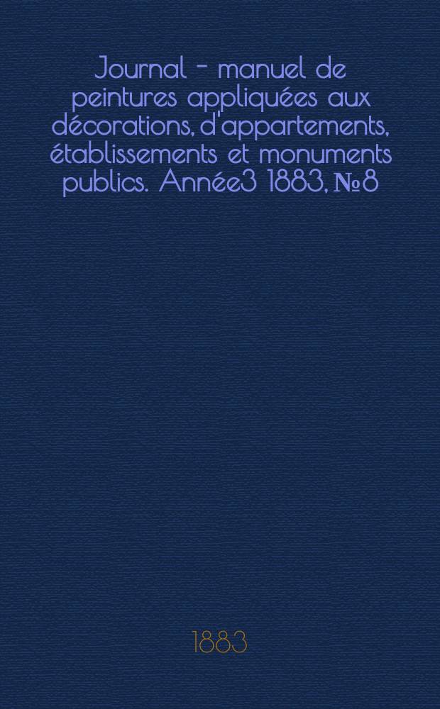 Journal - manuel de peintures appliquées aux décorations, d'appartements, établissements et monuments publics. Année3 1883, №8