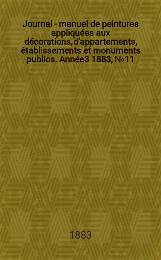 Journal - manuel de peintures appliqu&eacute;es aux d&eacute;corations, d'appartements, &eacute;tablissements et monuments publics. Ann&eacute;e3 1883, №11