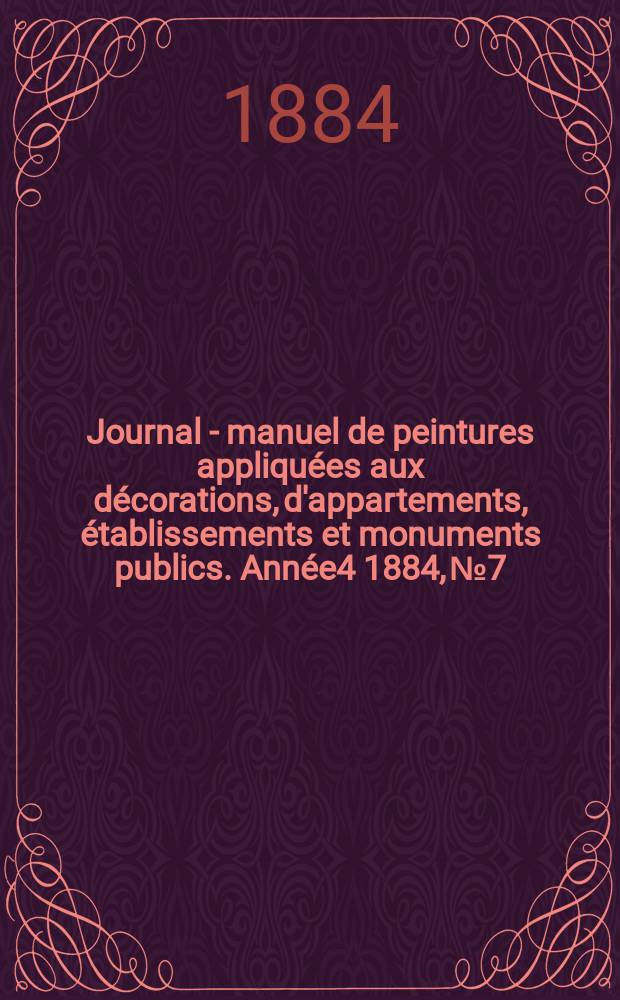 Journal - manuel de peintures appliquées aux décorations, d'appartements, établissements et monuments publics. Année4 1884, №7