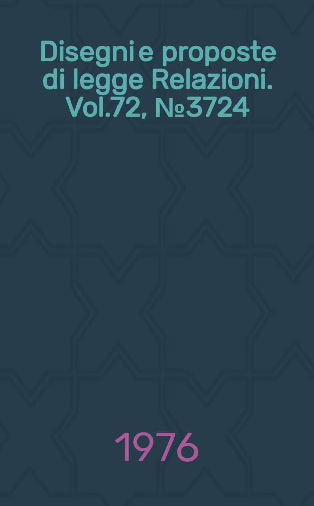Disegni e proposte di legge Relazioni. Vol.72, №3724