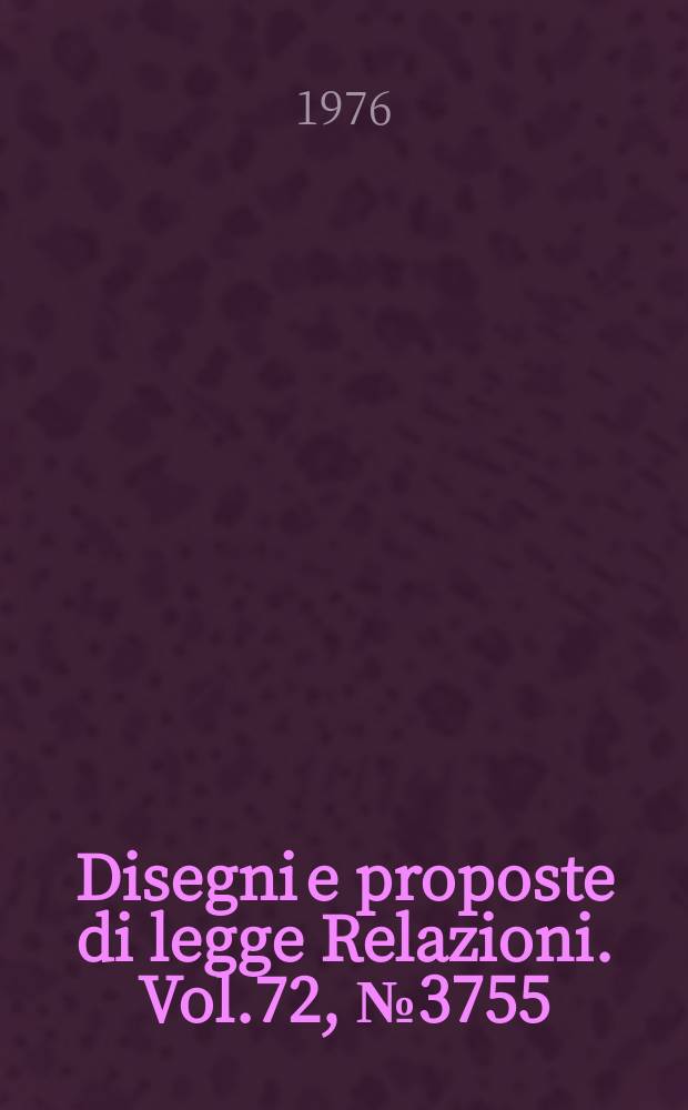 Disegni e proposte di legge Relazioni. Vol.72, №3755