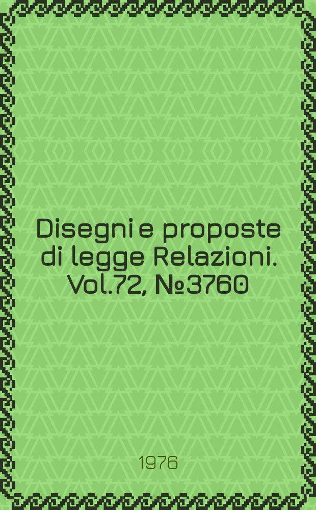 Disegni e proposte di legge Relazioni. Vol.72, №3760