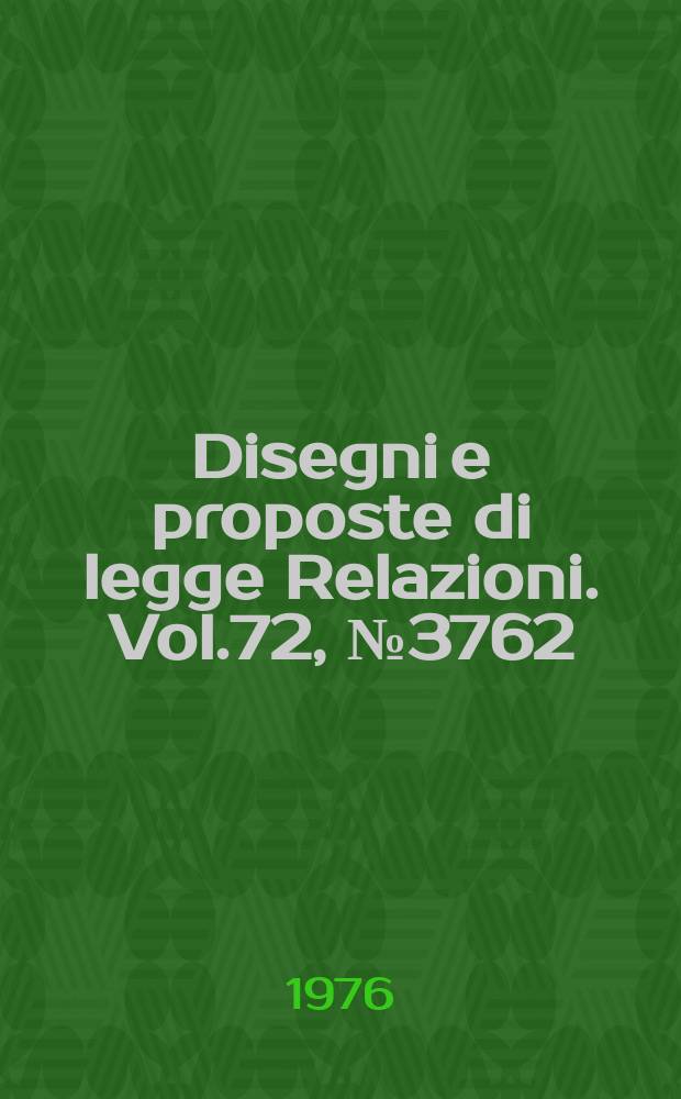 Disegni e proposte di legge Relazioni. Vol.72, №3762