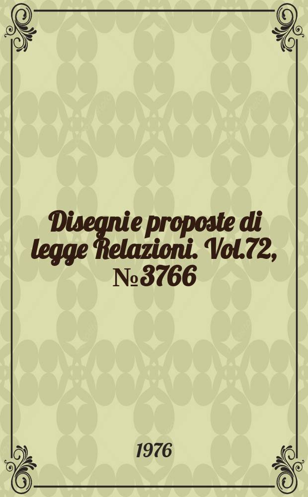 Disegni e proposte di legge Relazioni. Vol.72, №3766