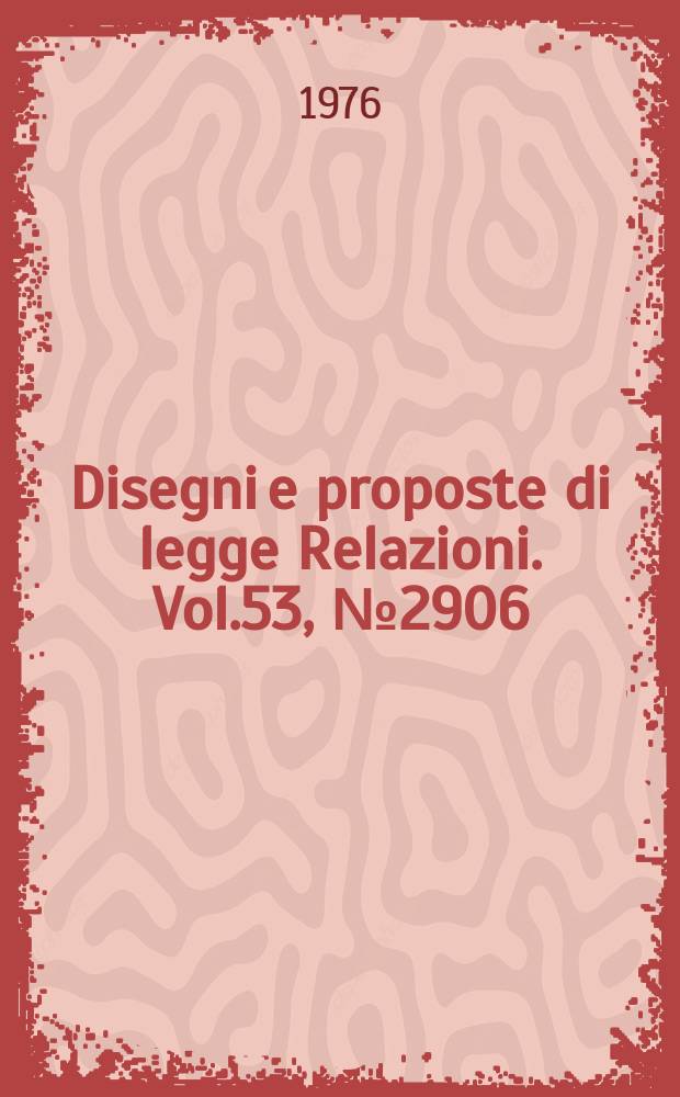 Disegni e proposte di legge Relazioni. Vol.53, №2906