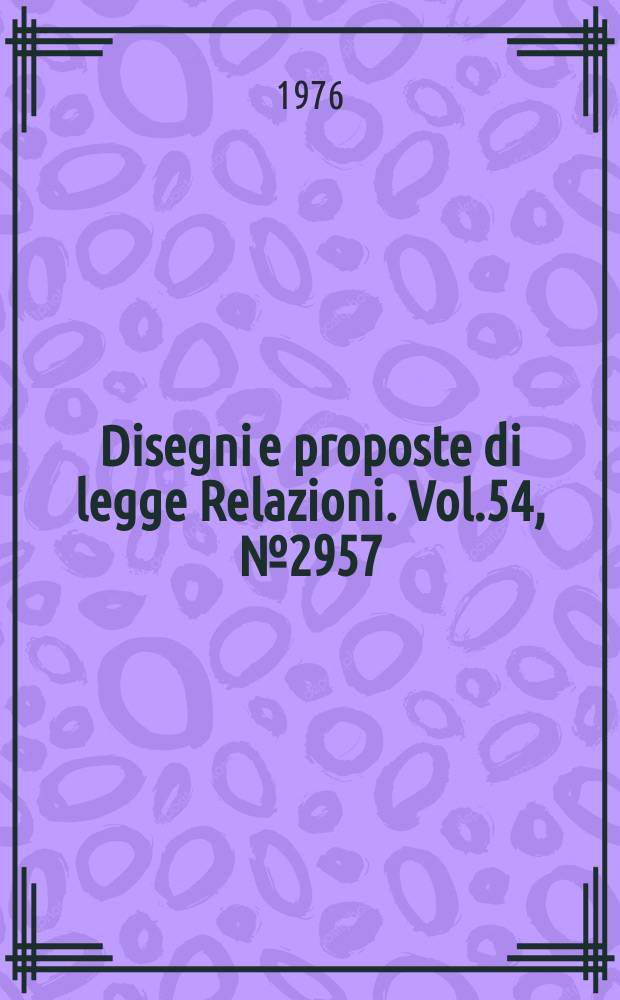 Disegni e proposte di legge Relazioni. Vol.54, №2957