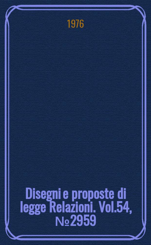 Disegni e proposte di legge Relazioni. Vol.54, №2959