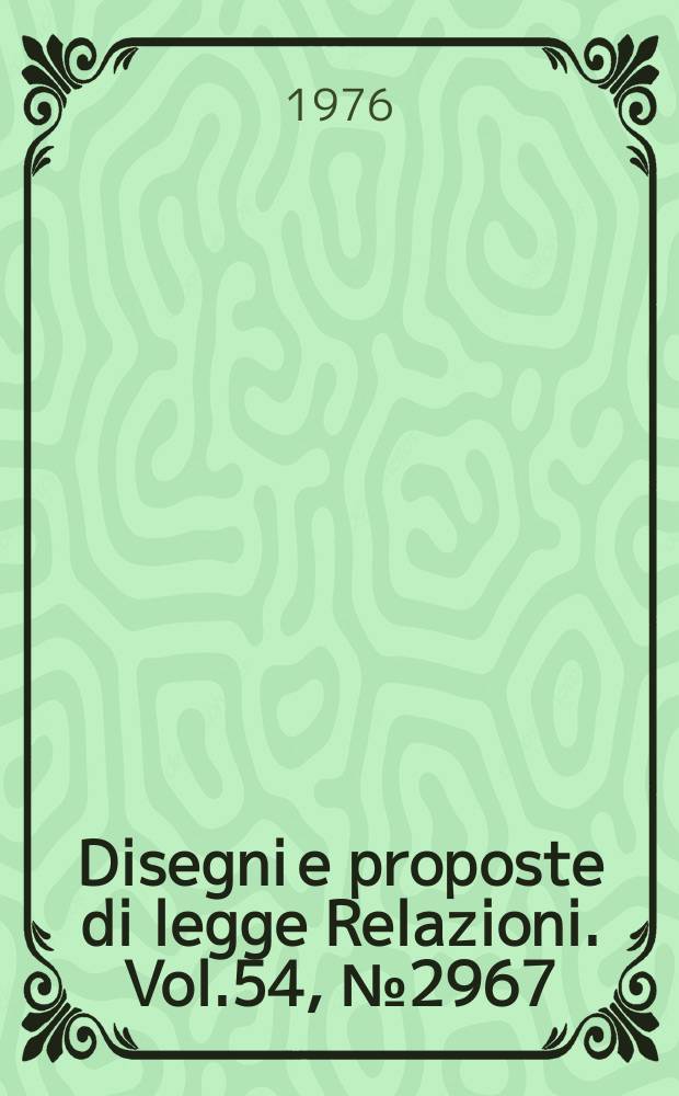 Disegni e proposte di legge Relazioni. Vol.54, №2967