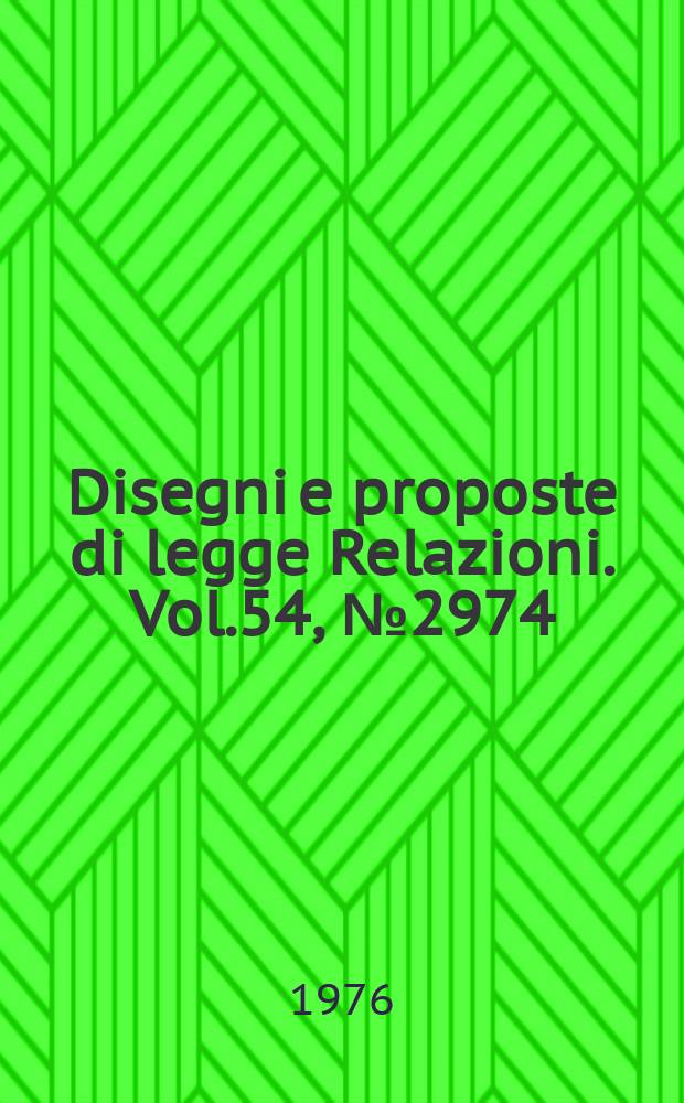 Disegni e proposte di legge Relazioni. Vol.54, №2974