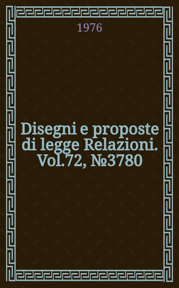 Disegni e proposte di legge Relazioni. Vol.72, №3780
