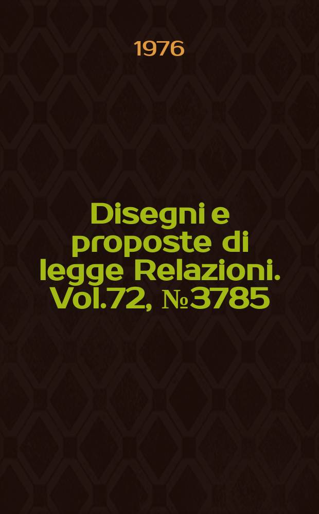 Disegni e proposte di legge Relazioni. Vol.72, №3785