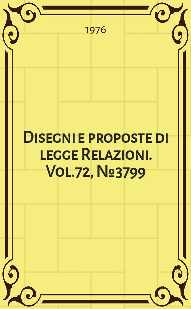Disegni e proposte di legge Relazioni. Vol.72, №3799