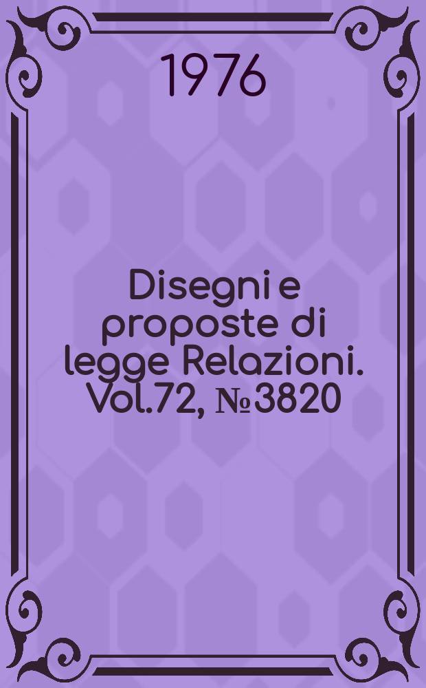 Disegni e proposte di legge Relazioni. Vol.72, №3820