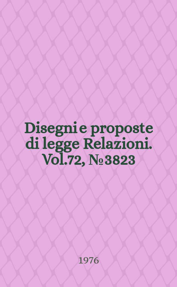 Disegni e proposte di legge Relazioni. Vol.72, №3823