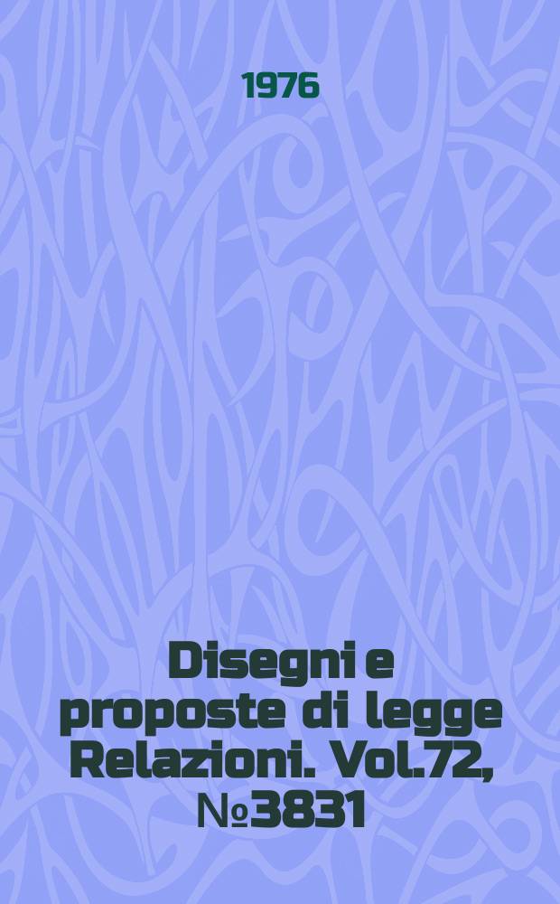 Disegni e proposte di legge Relazioni. Vol.72, №3831
