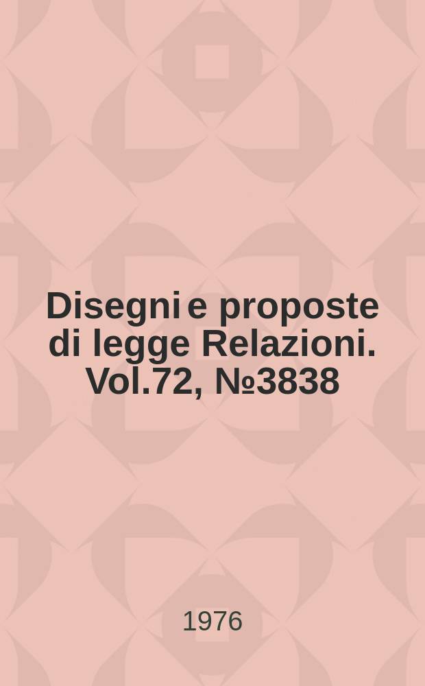 Disegni e proposte di legge Relazioni. Vol.72, №3838
