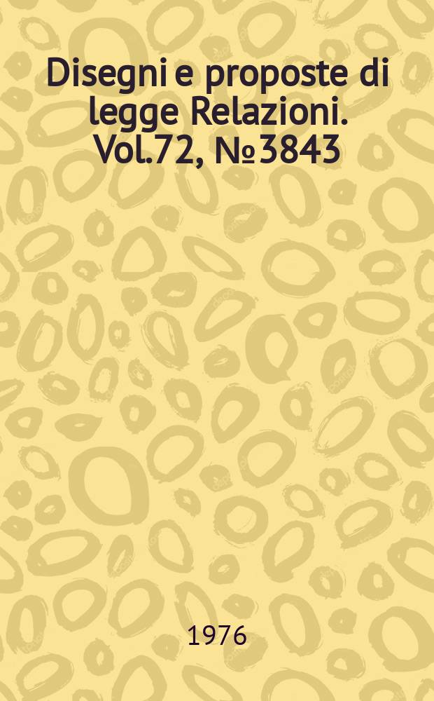 Disegni e proposte di legge Relazioni. Vol.72, №3843