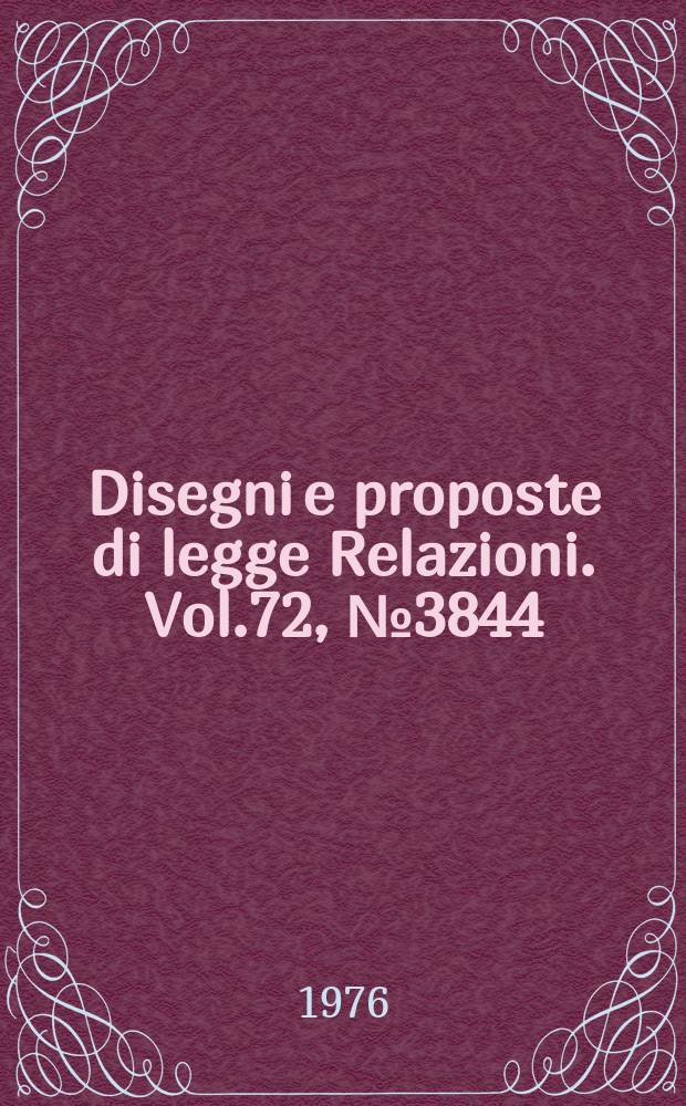 Disegni e proposte di legge Relazioni. Vol.72, №3844
