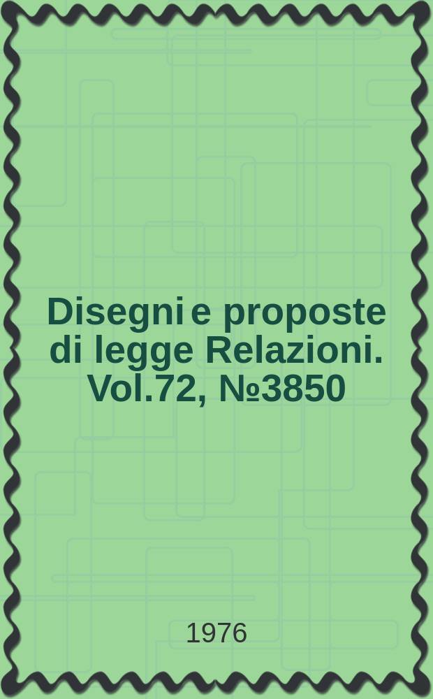 Disegni e proposte di legge Relazioni. Vol.72, №3850