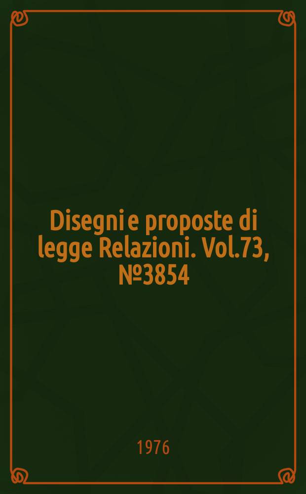 Disegni e proposte di legge Relazioni. Vol.73, №3854