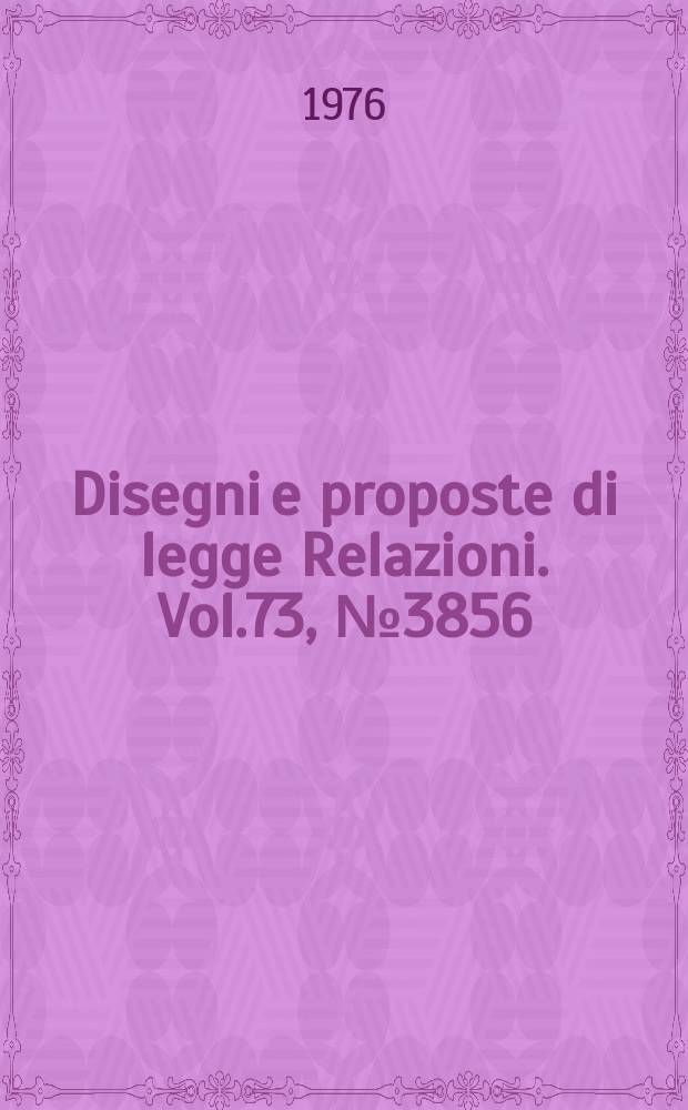 Disegni e proposte di legge Relazioni. Vol.73, №3856