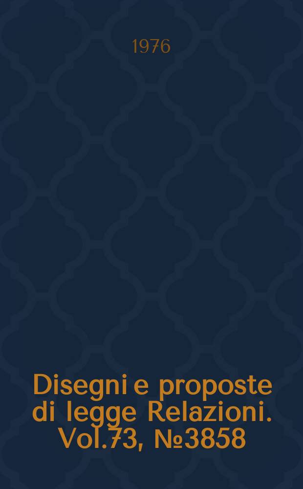 Disegni e proposte di legge Relazioni. Vol.73, №3858