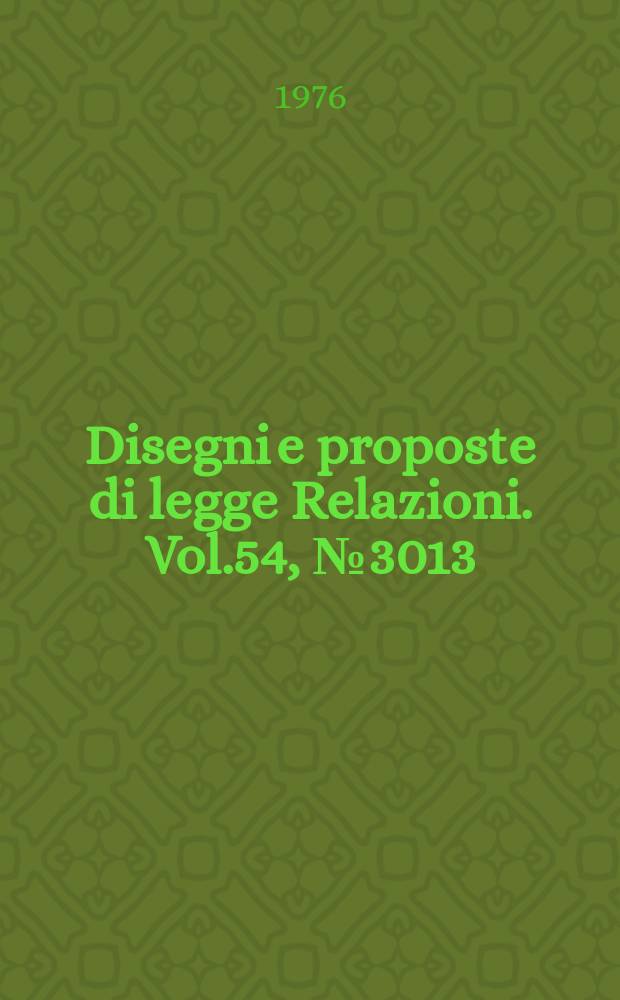 Disegni e proposte di legge Relazioni. Vol.54, №3013