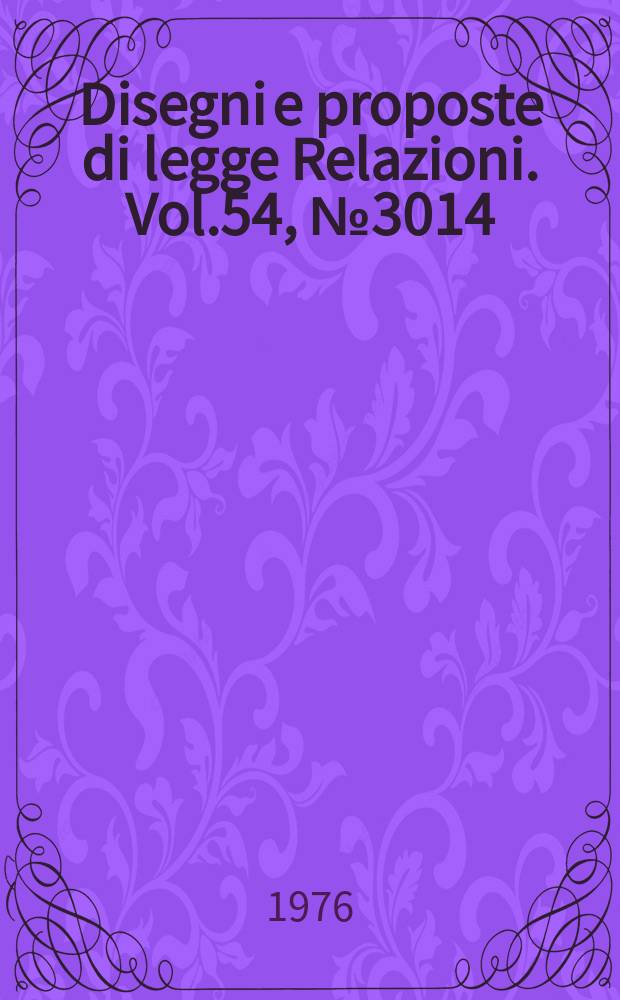 Disegni e proposte di legge Relazioni. Vol.54, №3014