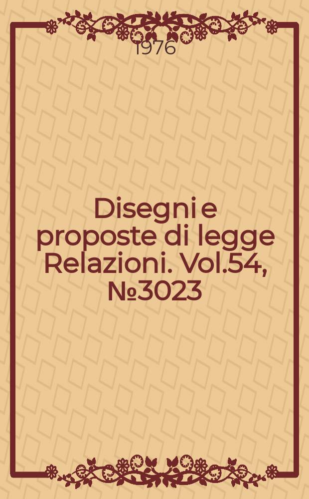 Disegni e proposte di legge Relazioni. Vol.54, №3023