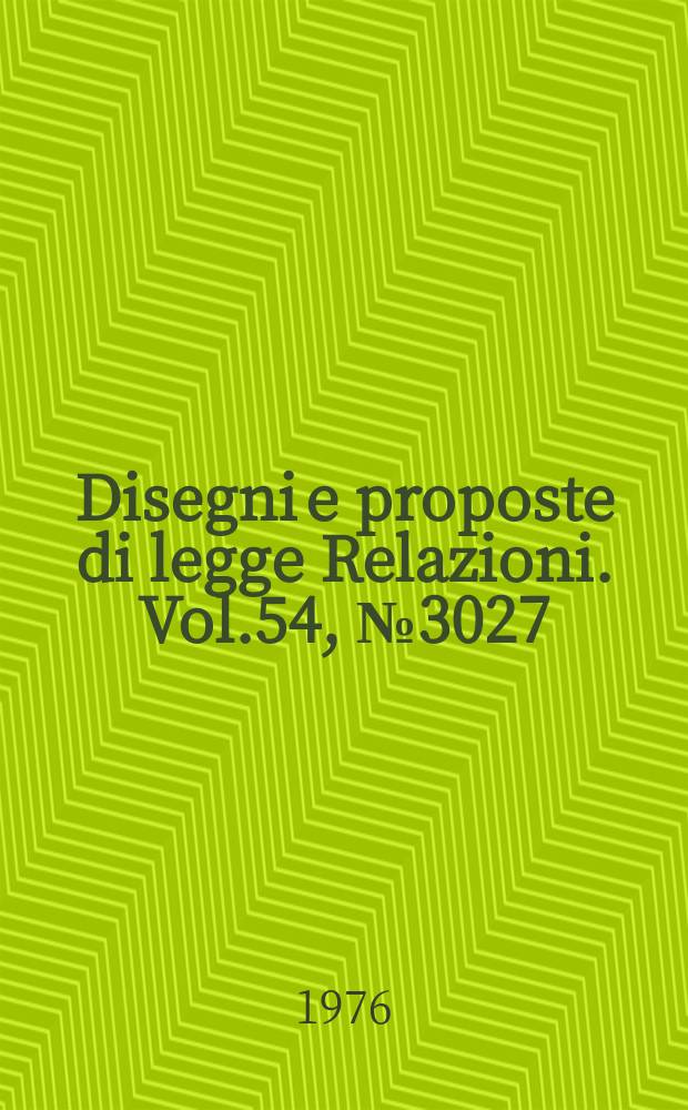 Disegni e proposte di legge Relazioni. Vol.54, №3027