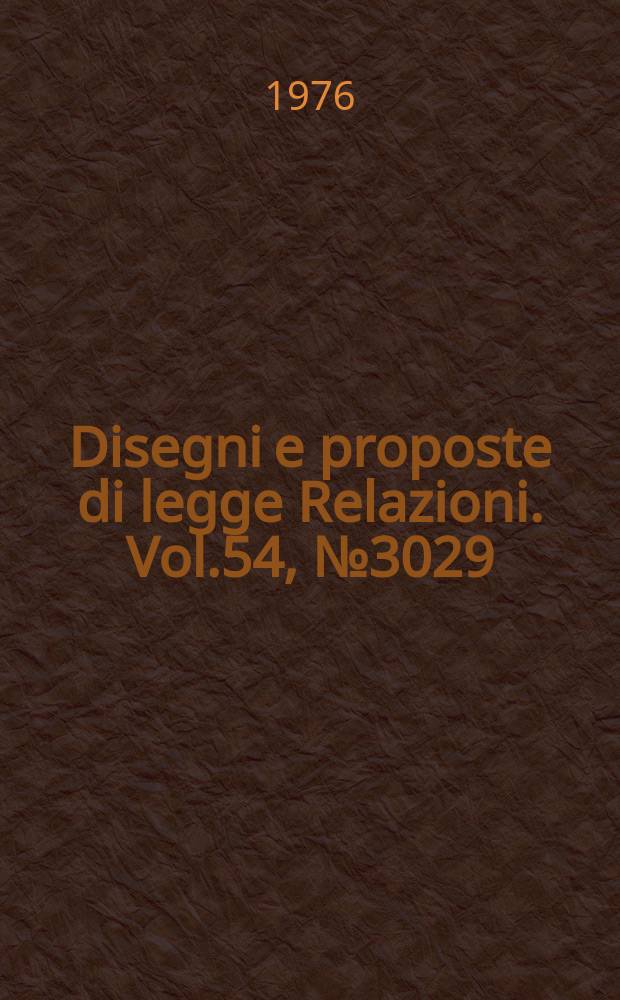 Disegni e proposte di legge Relazioni. Vol.54, №3029