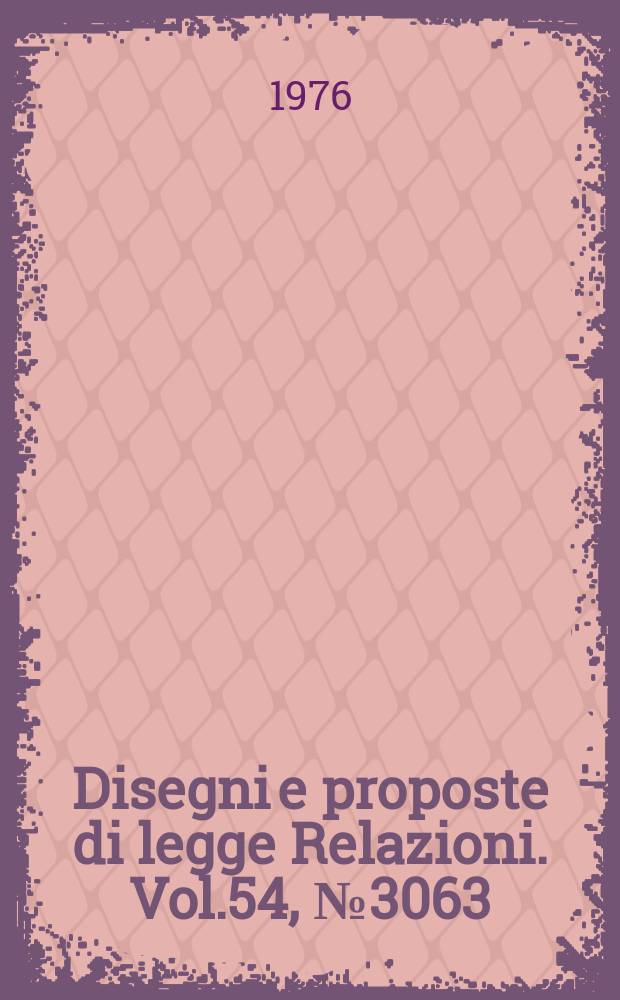 Disegni e proposte di legge Relazioni. Vol.54, №3063