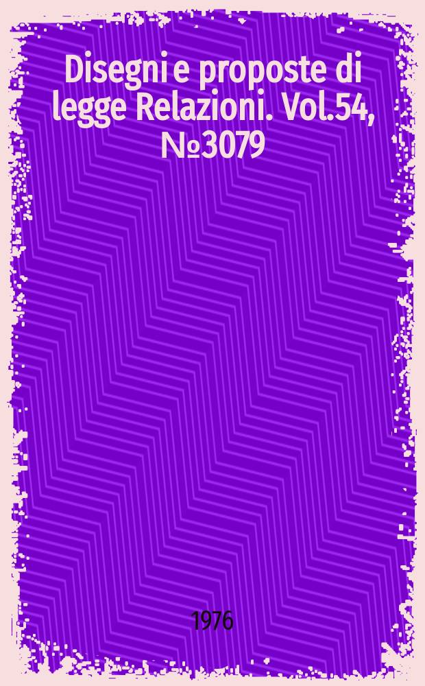 Disegni e proposte di legge Relazioni. Vol.54, №3079