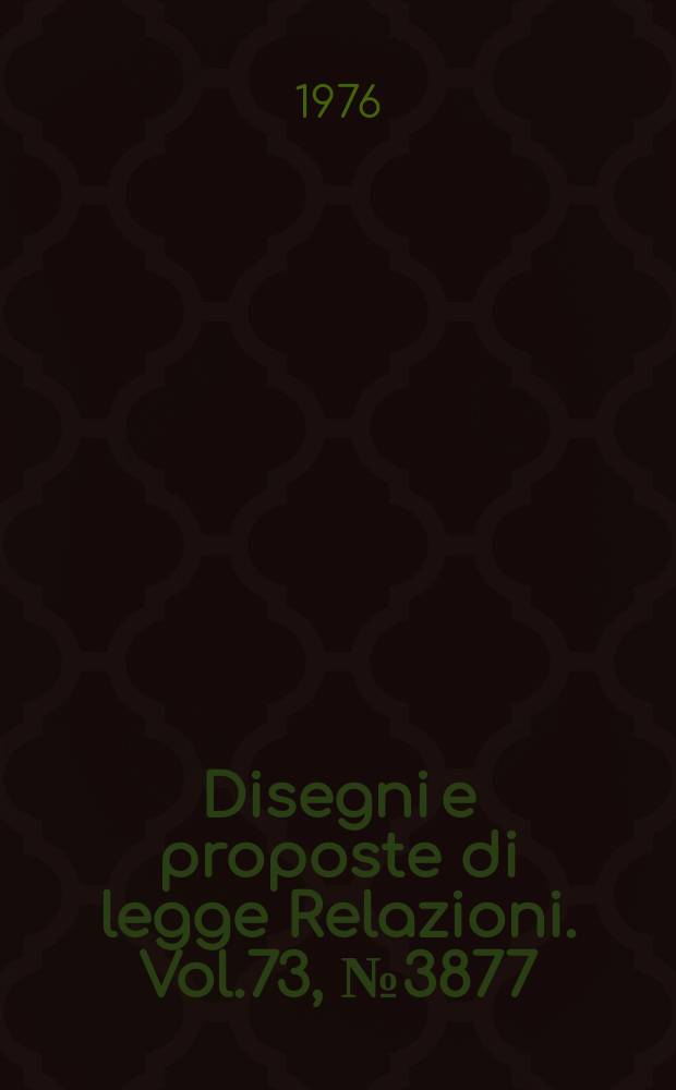 Disegni e proposte di legge Relazioni. Vol.73, №3877