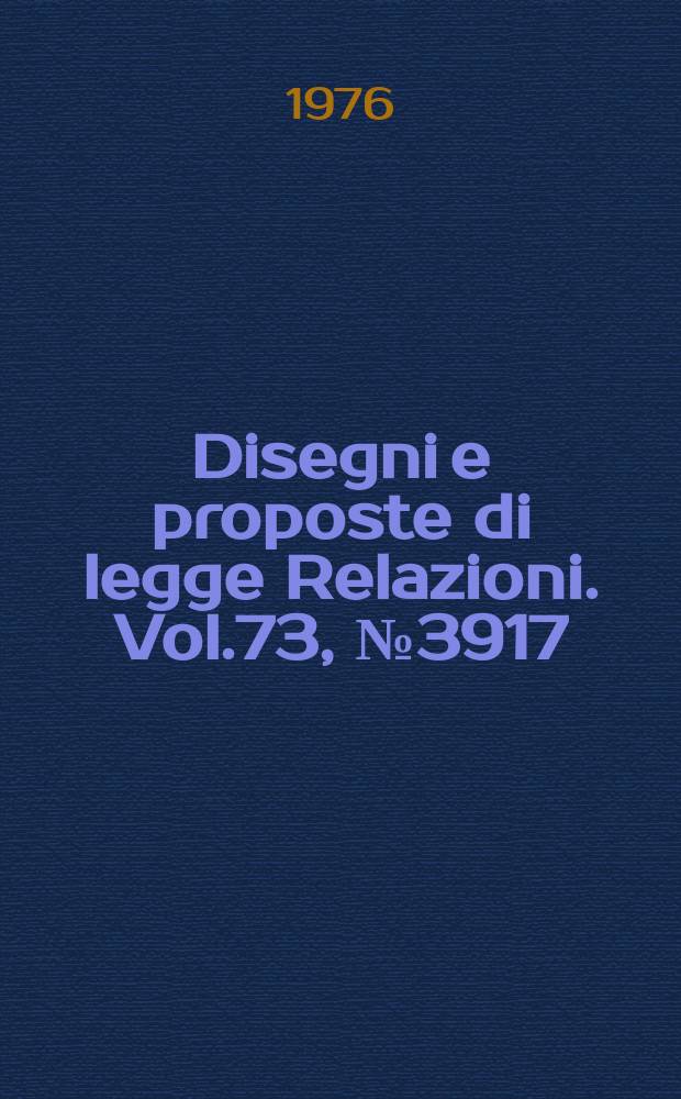 Disegni e proposte di legge Relazioni. Vol.73, №3917
