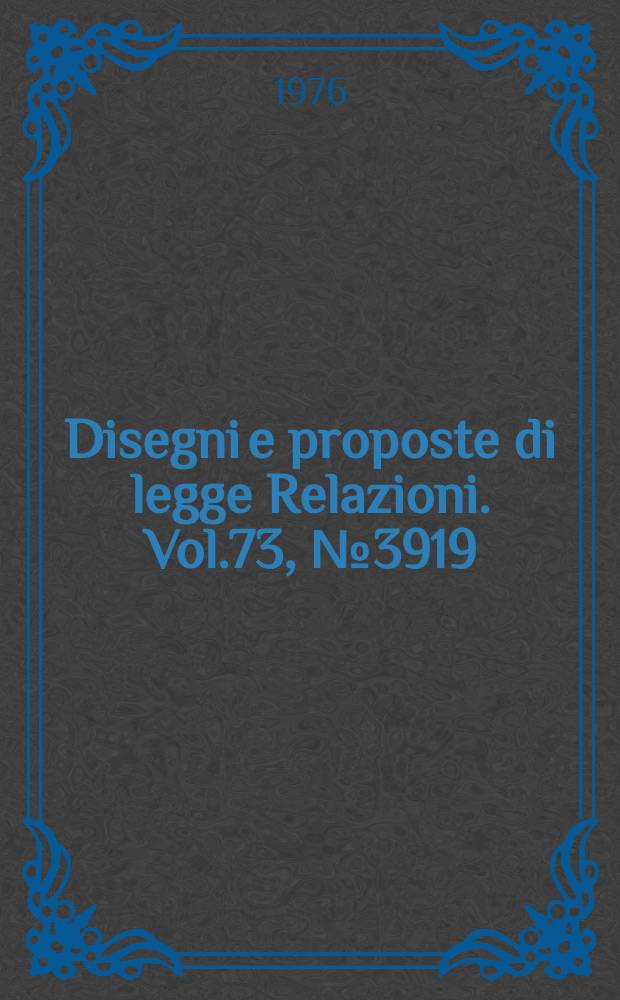 Disegni e proposte di legge Relazioni. Vol.73, №3919