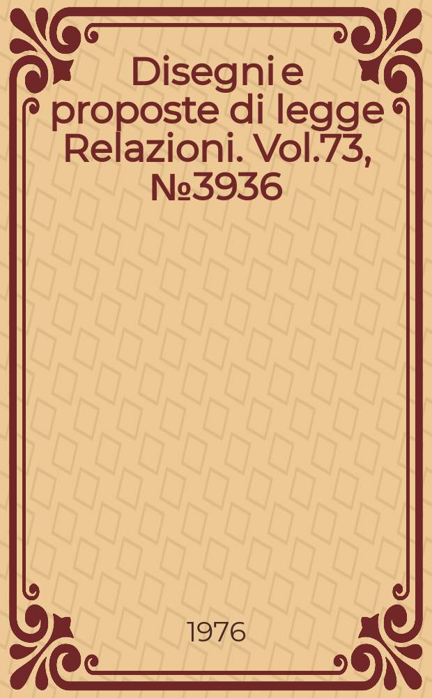 Disegni e proposte di legge Relazioni. Vol.73, №3936